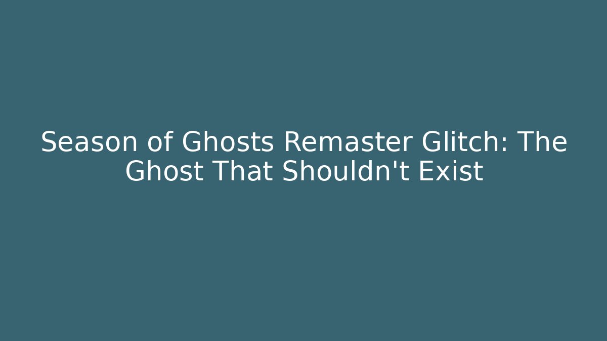 Season of Ghosts Remaster Glitch: The Ghost That Shouldn't Exist