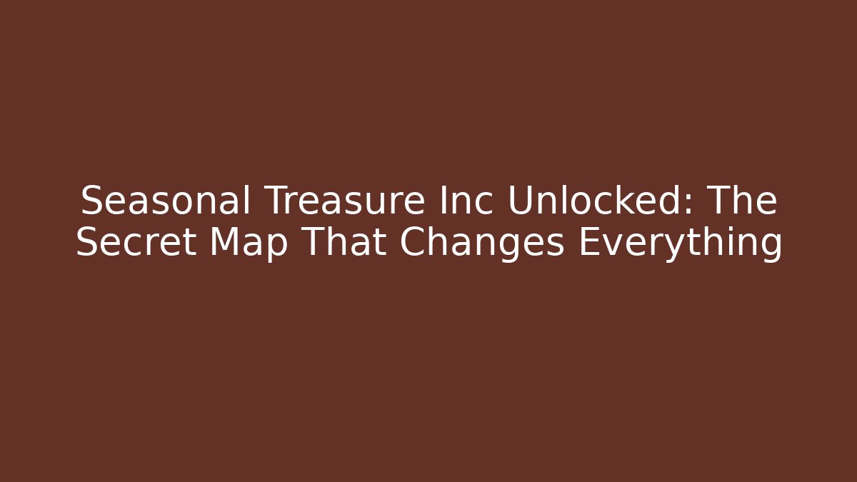 Seasonal Treasure Inc Unlocked: The Secret Map That Changes Everything