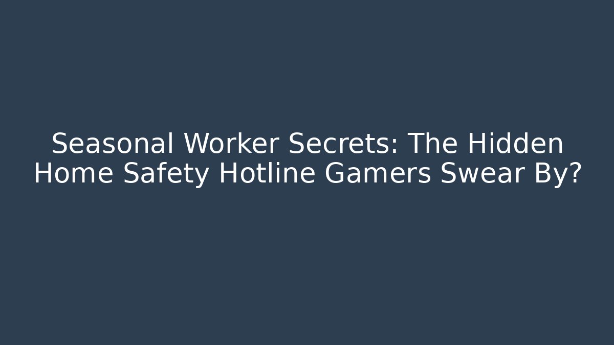 Seasonal Worker Secrets: The Hidden Home Safety Hotline Gamers Swear By?