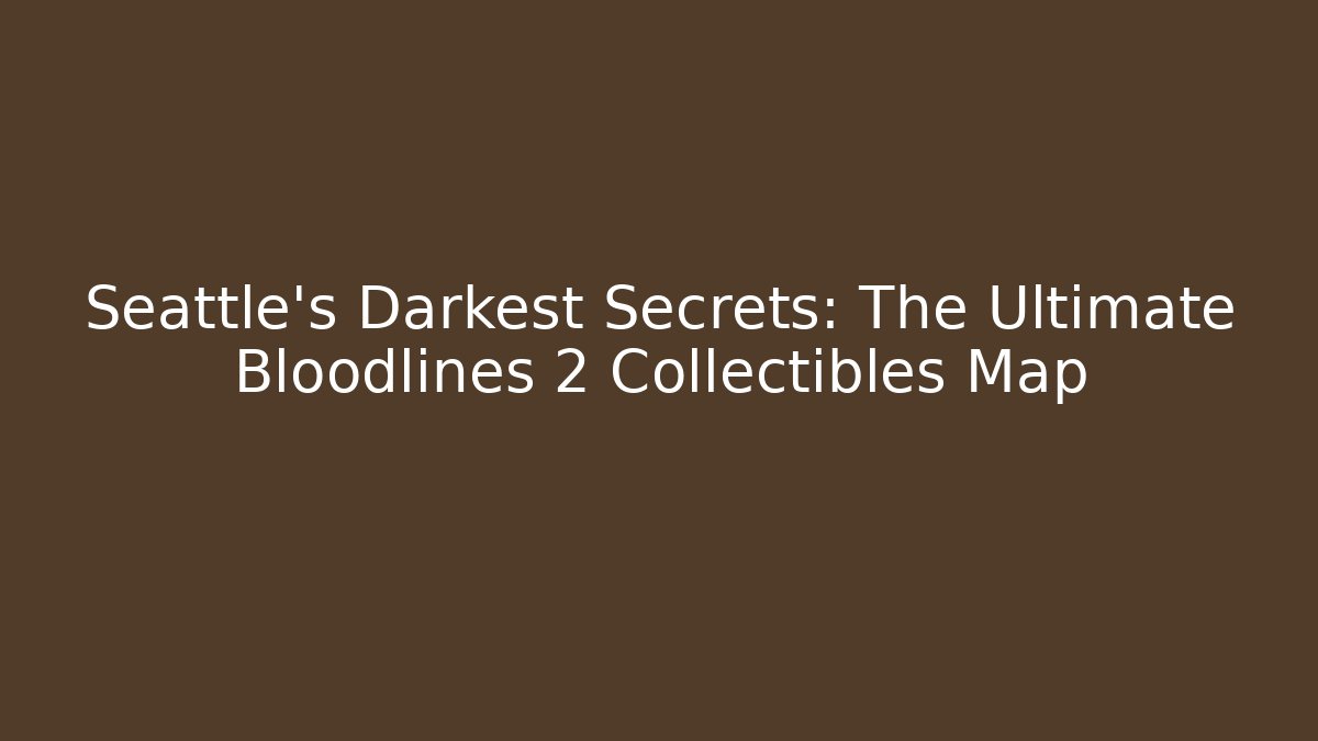 Seattle's Darkest Secrets: The Ultimate Bloodlines 2 Collectibles Map