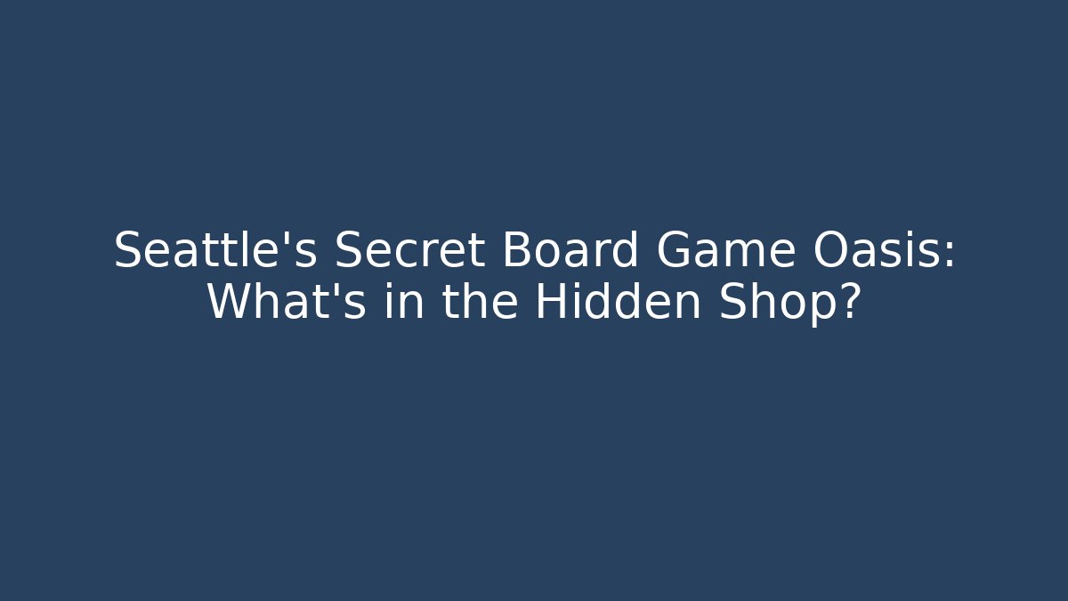 Seattle's Secret Board Game Oasis: What’s in the Hidden Shop?