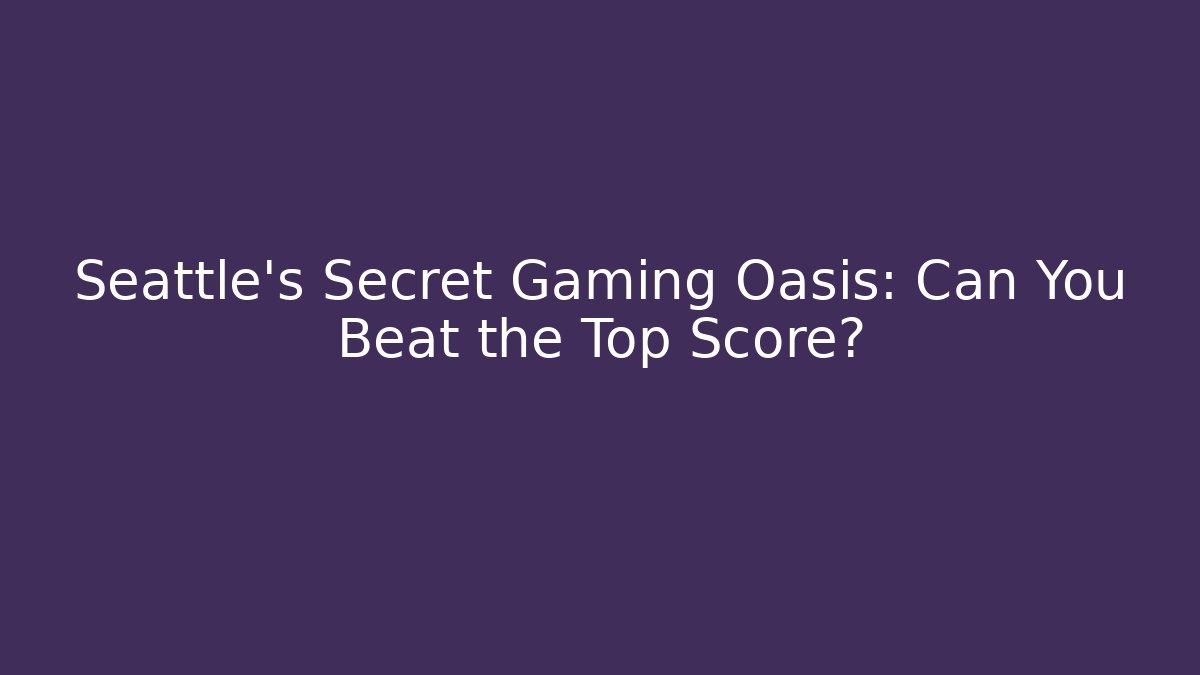 Seattle's Secret Gaming Oasis: Can You Beat the Top Score?