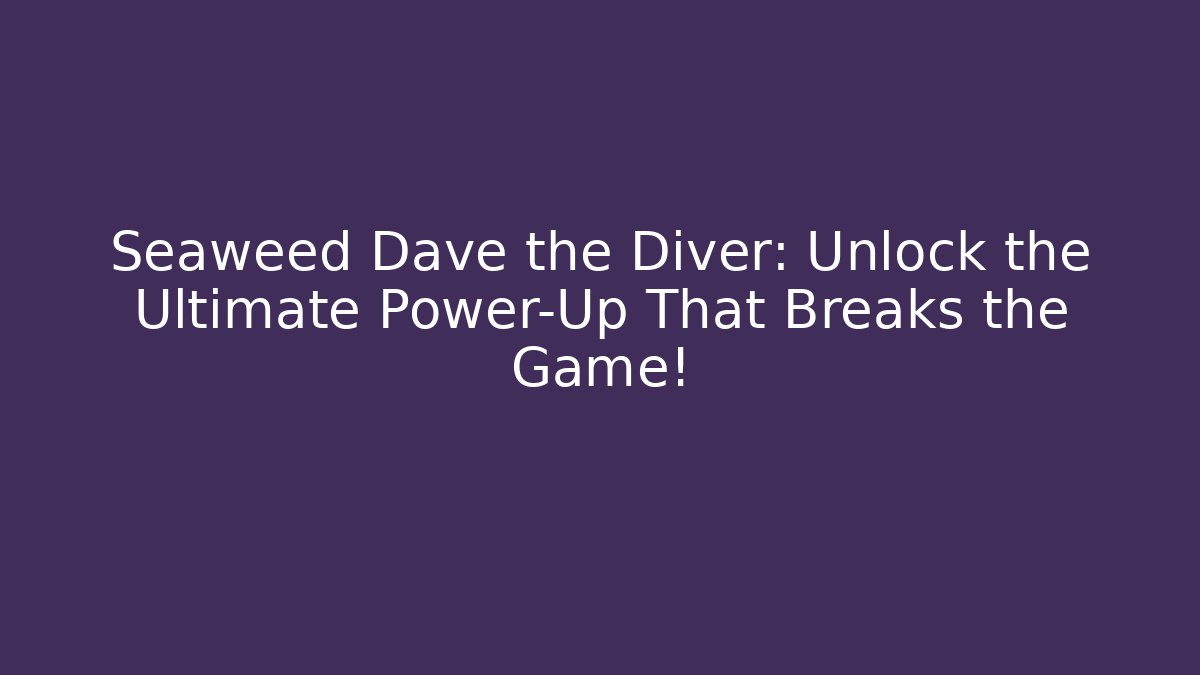 Seaweed Dave the Diver: Unlock the Ultimate Power-Up That Breaks the Game!