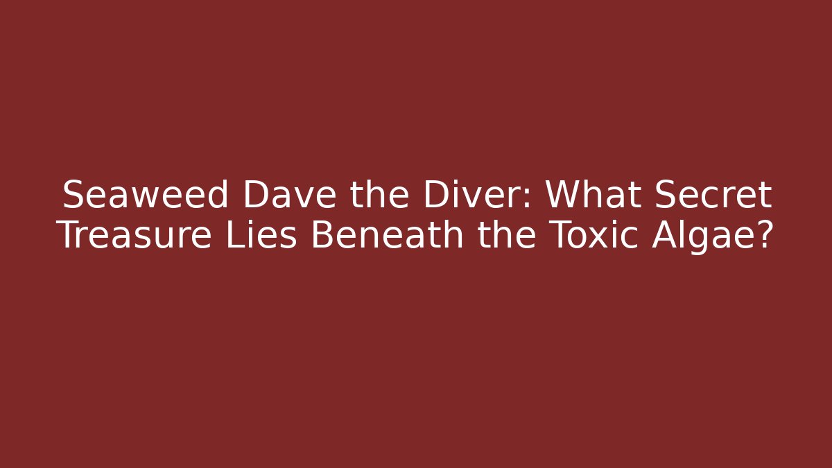 Seaweed Dave the Diver: What Secret Treasure Lies Beneath the Toxic Algae?