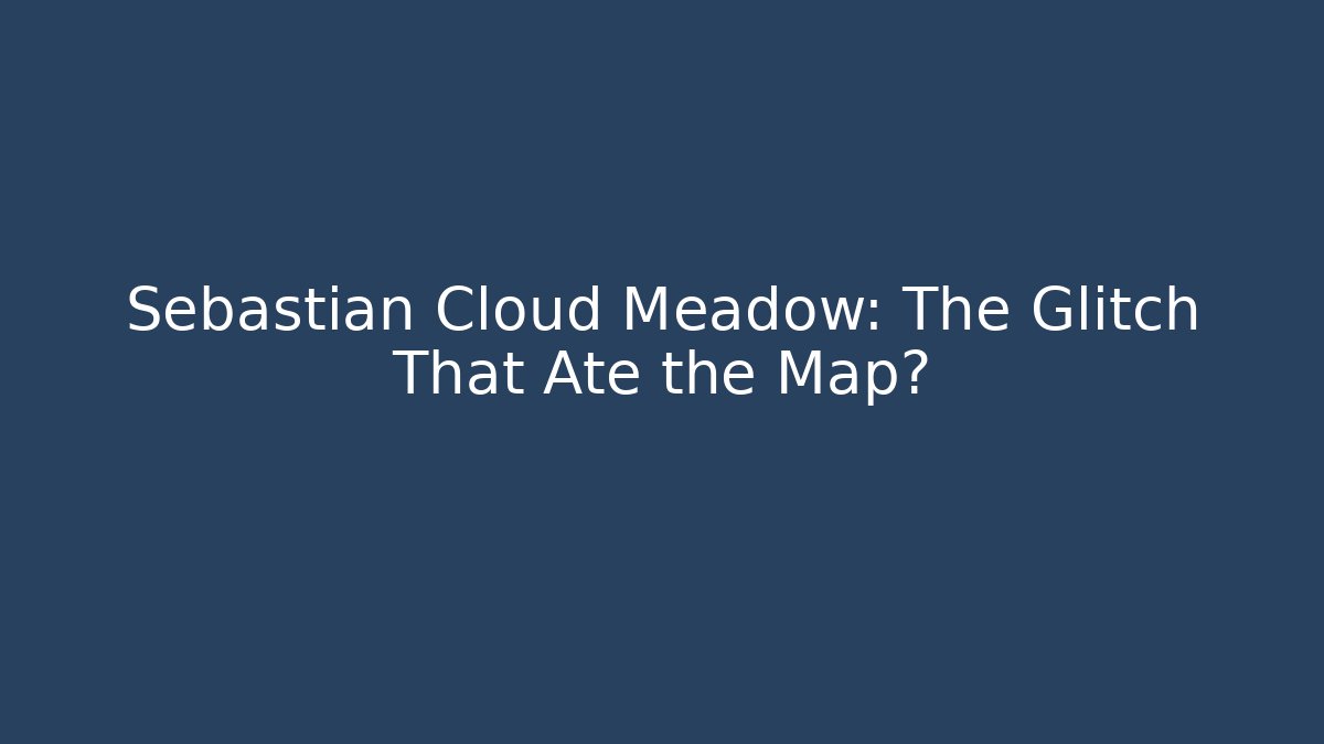 Sebastian Cloud Meadow: The Glitch That Ate the Map?