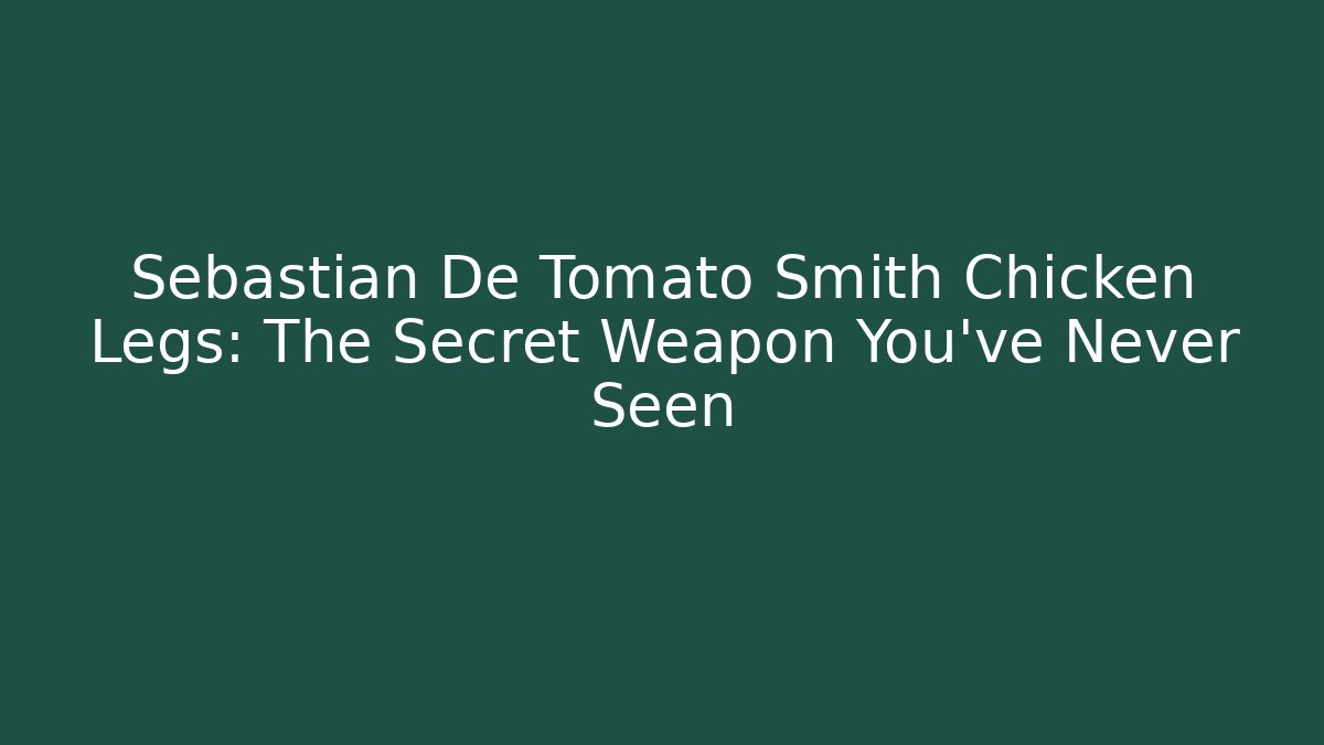 Sebastian De Tomato Smith Chicken Legs: The Secret Weapon You've Never Seen