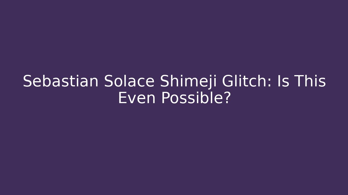 Sebastian Solace Shimeji Glitch: Is This Even Possible?