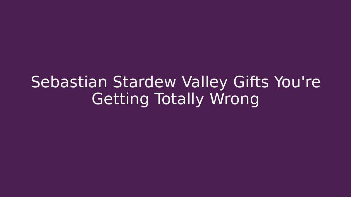 Sebastian Stardew Valley Gifts You're Getting Totally Wrong
