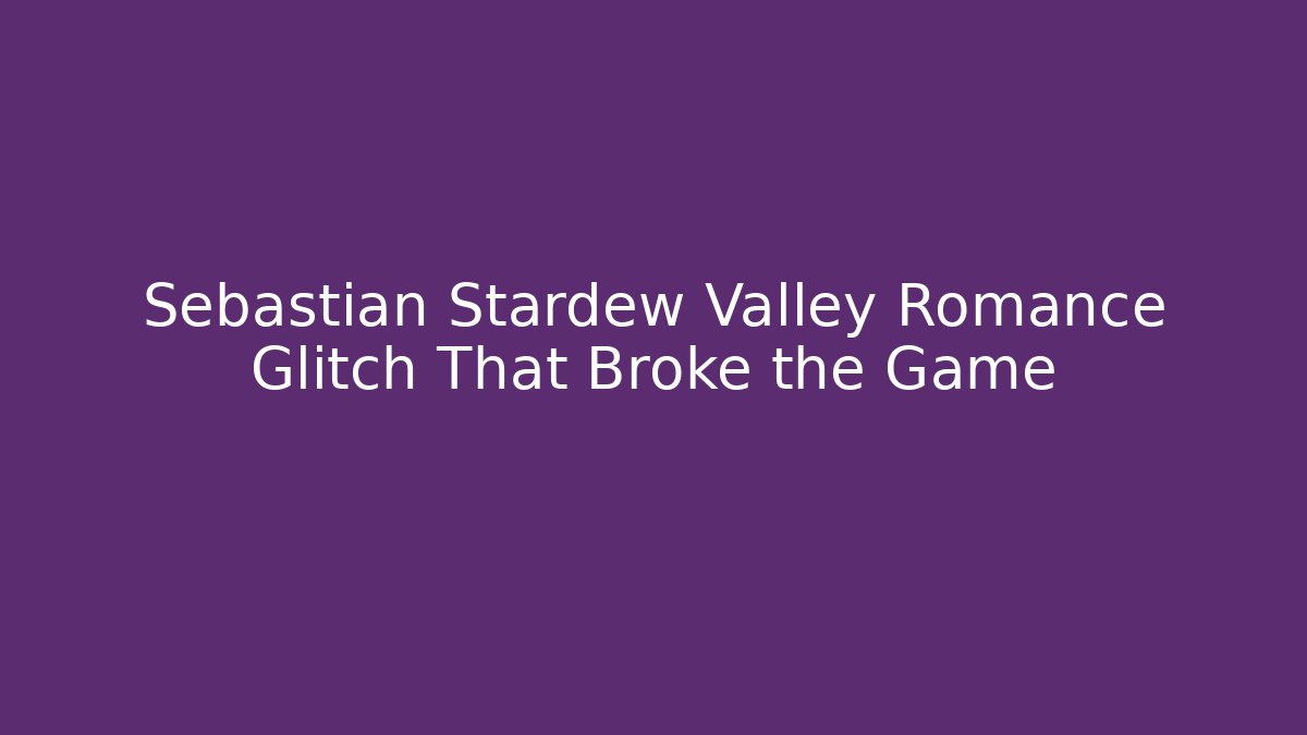 Sebastian Stardew Valley Romance Glitch That Broke the Game