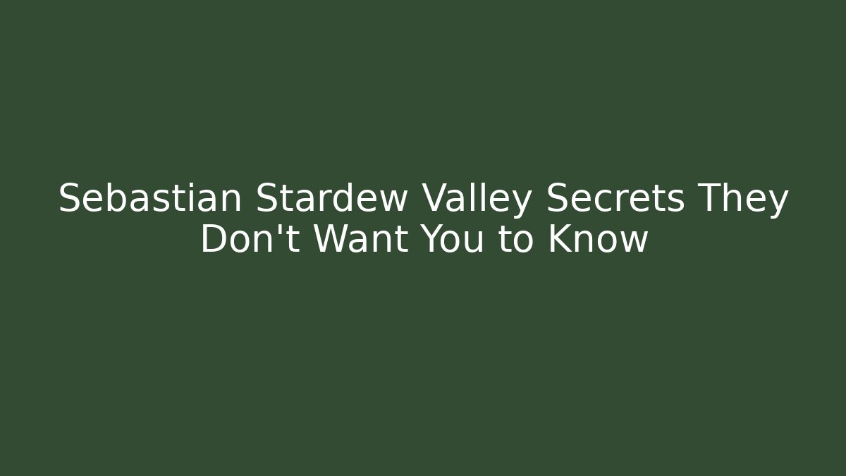 Sebastian Stardew Valley Secrets They Don't Want You to Know