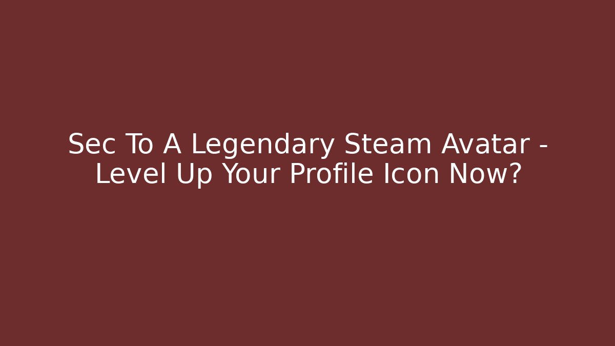 Sec To A Legendary Steam Avatar – Level Up Your Profile Icon Now?