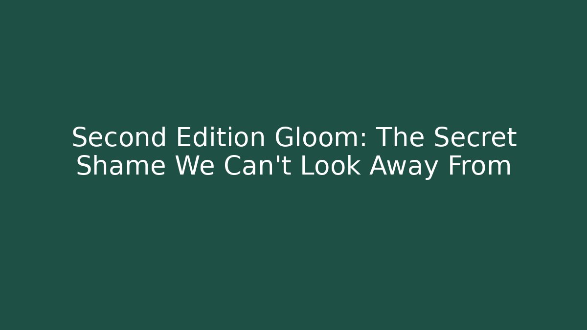 Second Edition Gloom: The Secret Shame We Can't Look Away From