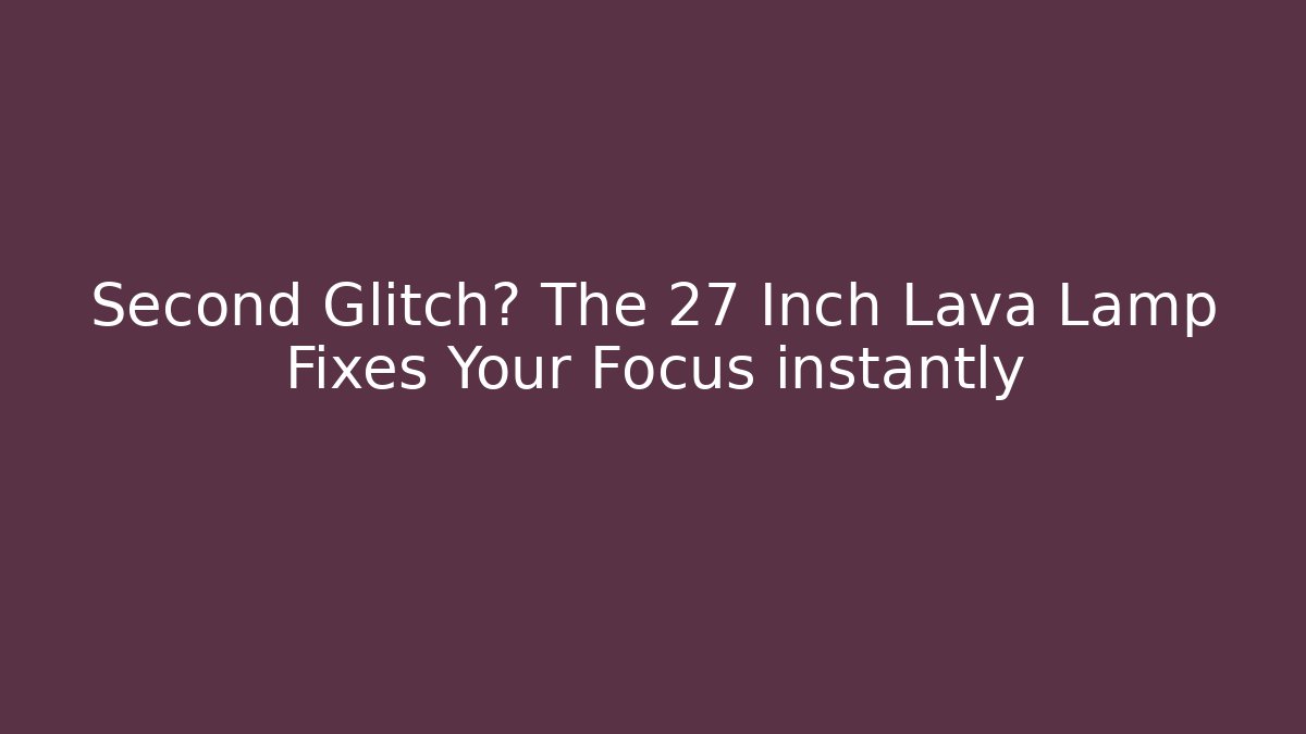 Second Glitch? The 27 Inch Lava Lamp Fixes Your Focus instantly - Critter Realm