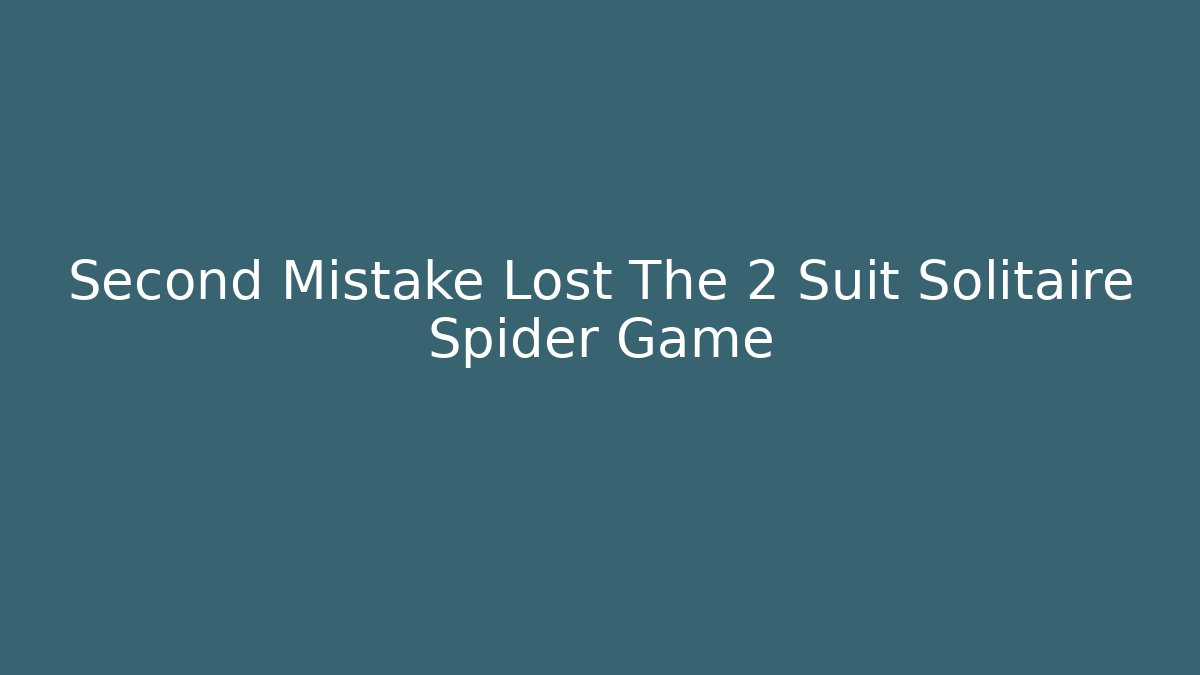 Second Mistake Lost The 2 Suit Solitaire Spider Game