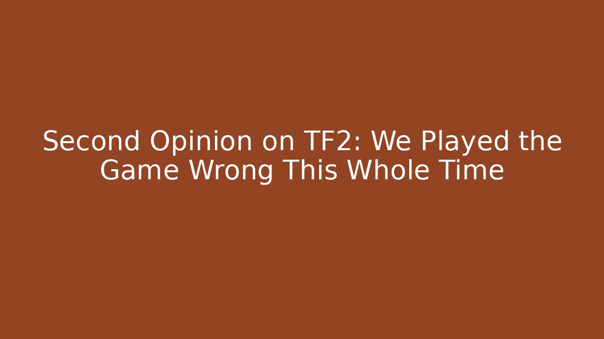 Second Opinion on TF2: We Played the Game Wrong This Whole Time