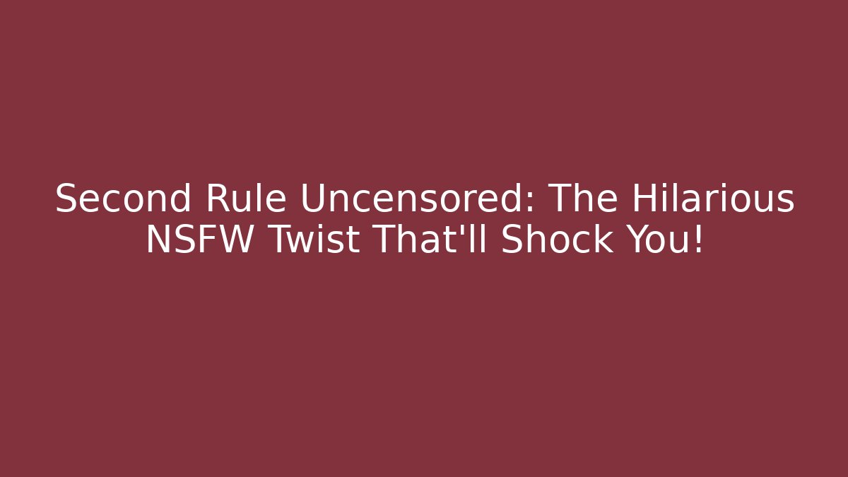 Second Rule Uncensored: The Hilarious NSFW Twist That’ll Shock You!