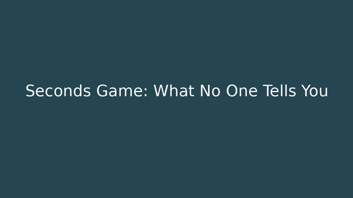 Seconds Game: What No One Tells You