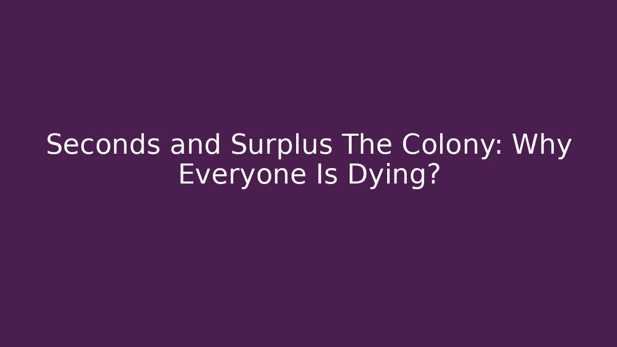 Seconds and Surplus The Colony: Why Everyone Is Dying?