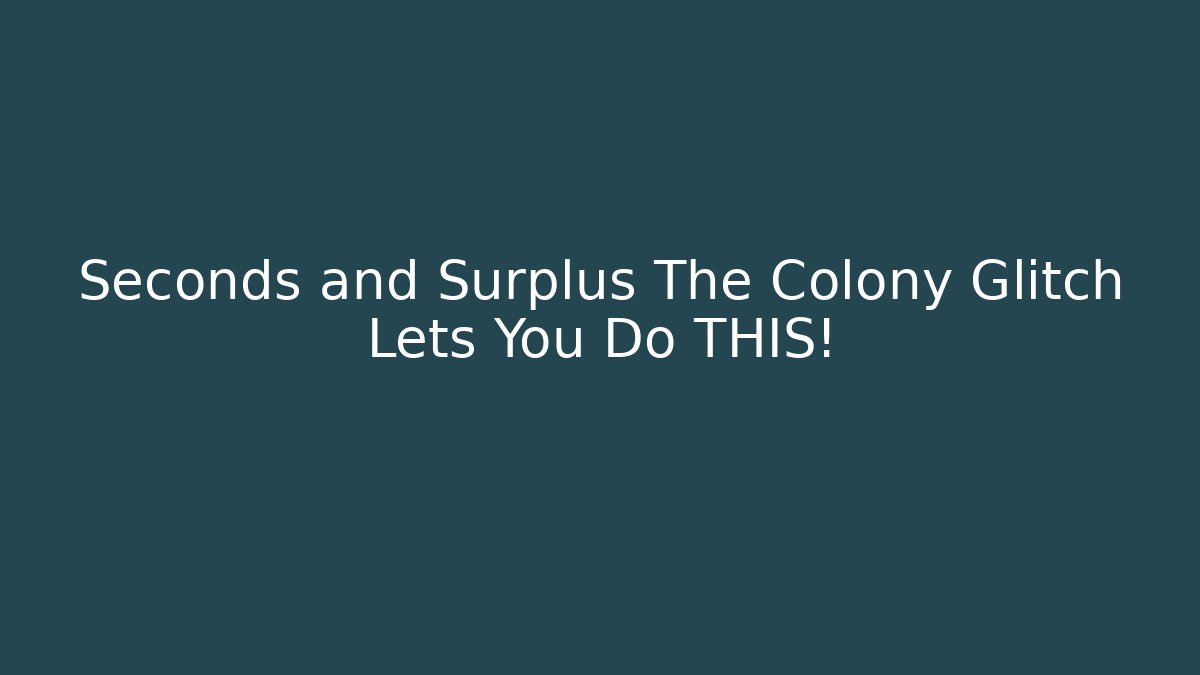 Seconds and Surplus The Colony Glitch Lets You Do THIS!
