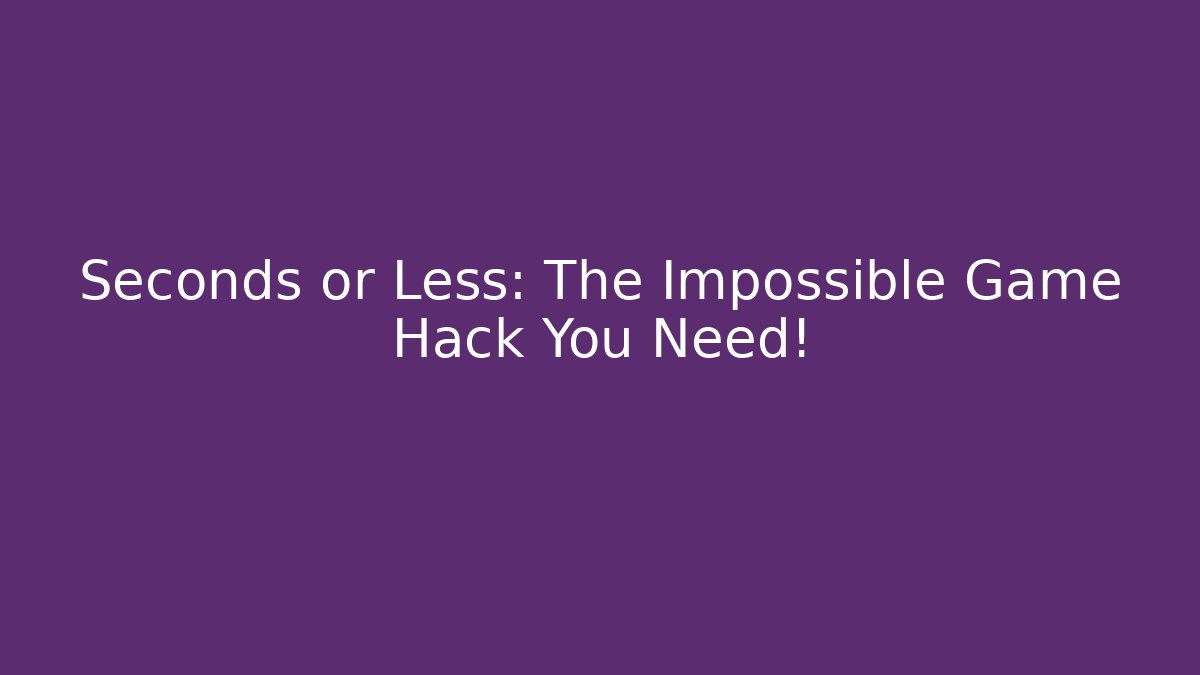 Seconds or Less: The Impossible Game Hack You Need!