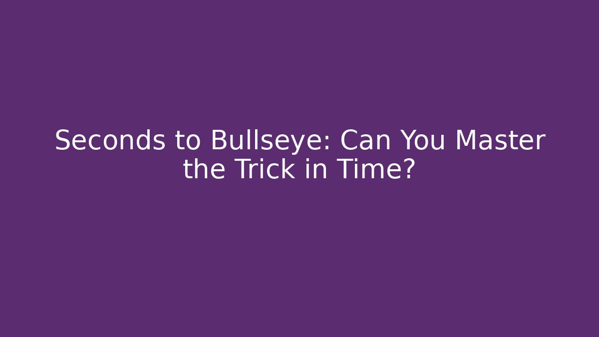 Seconds to Bullseye: Can You Master the Trick in Time?