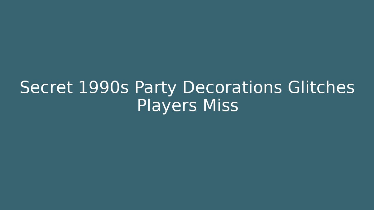 Secret 1990s Party Decorations Glitches Players Miss