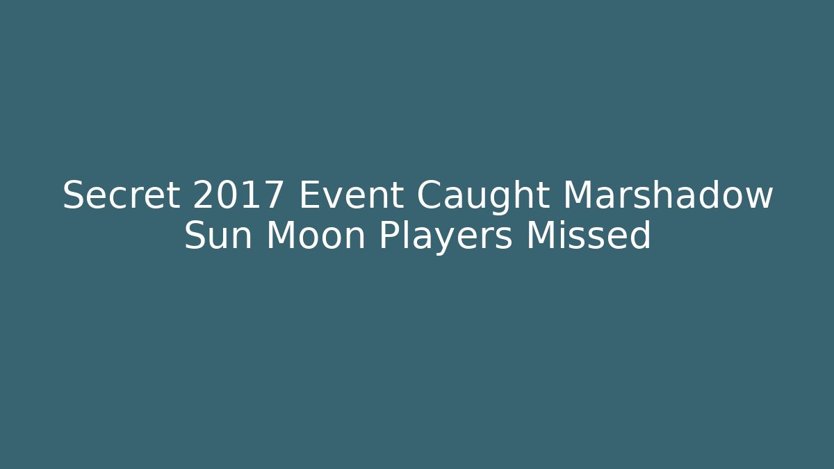 Secret 2017 Event Caught Marshadow Sun Moon Players Missed