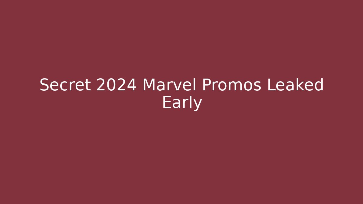 Secret 2024 Marvel Promos Leaked Early