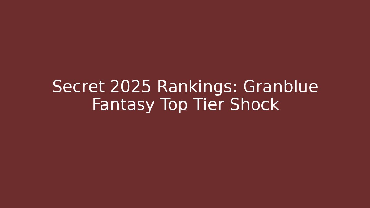 Secret 2025 Rankings: Granblue Fantasy Top Tier Shock
