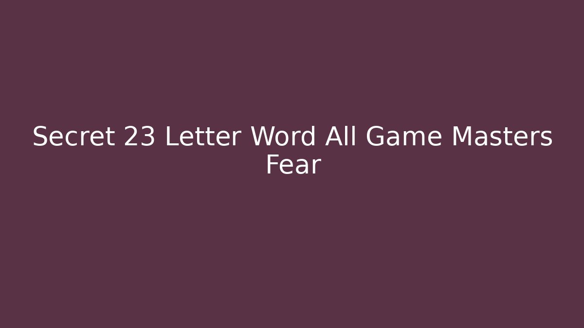 Secret 23 Letter Word All Game Masters Fear