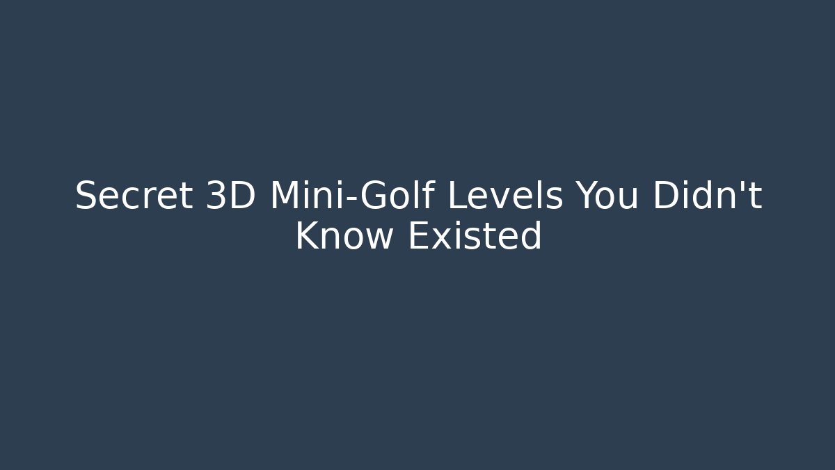 Secret 3D Mini-Golf Levels You Didn't Know Existed