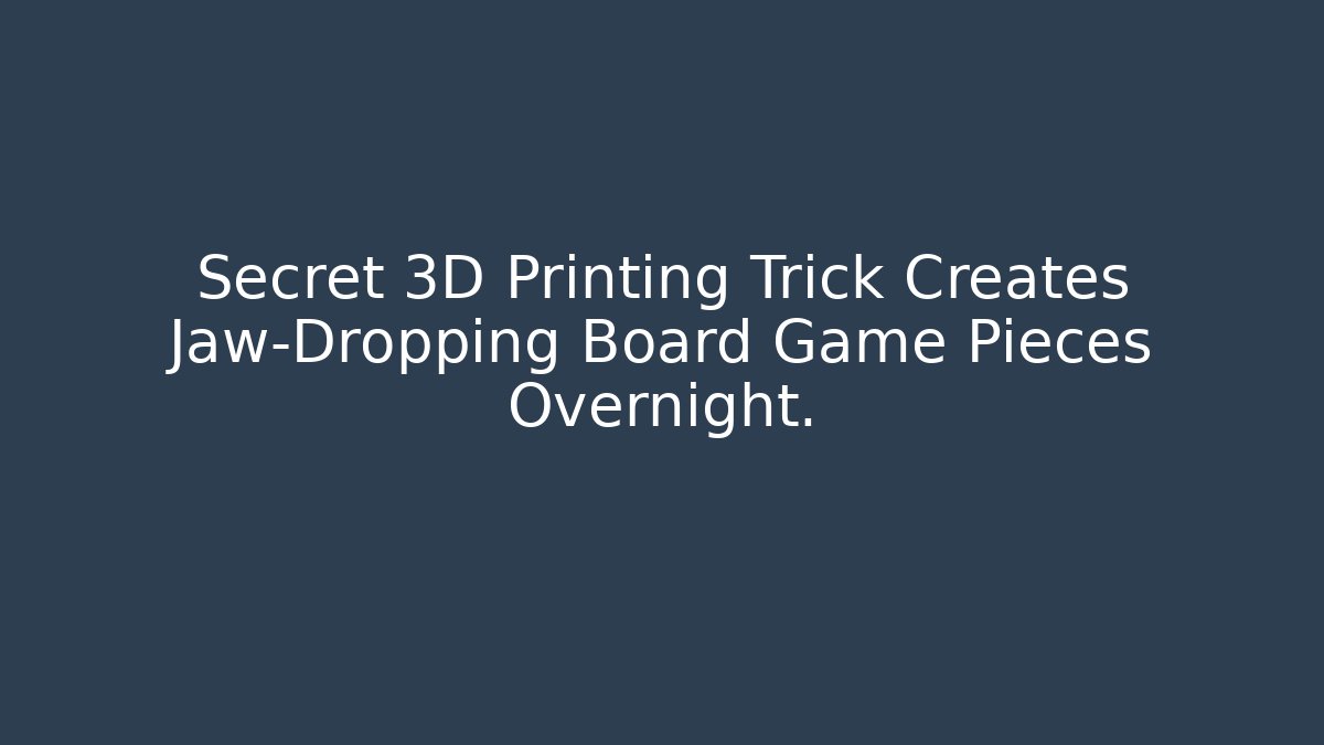 Secret 3D Printing Trick Creates Jaw-Dropping Board Game Pieces Overnight.