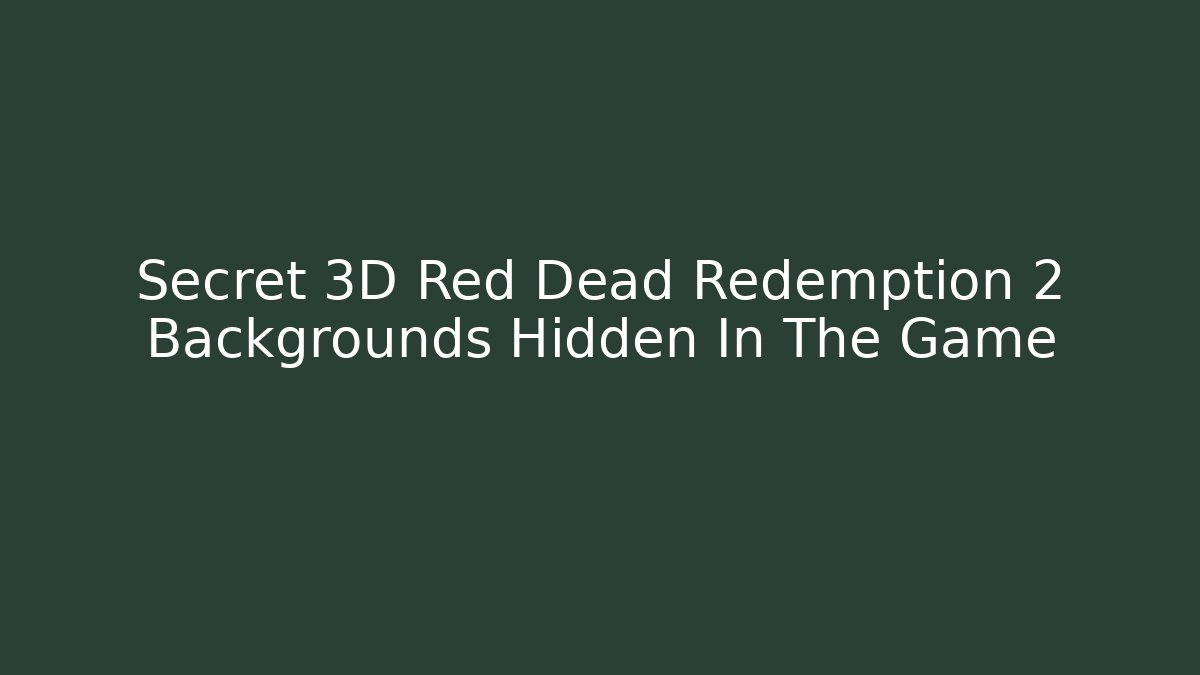 Secret 3D Red Dead Redemption 2 Backgrounds Hidden In The Game