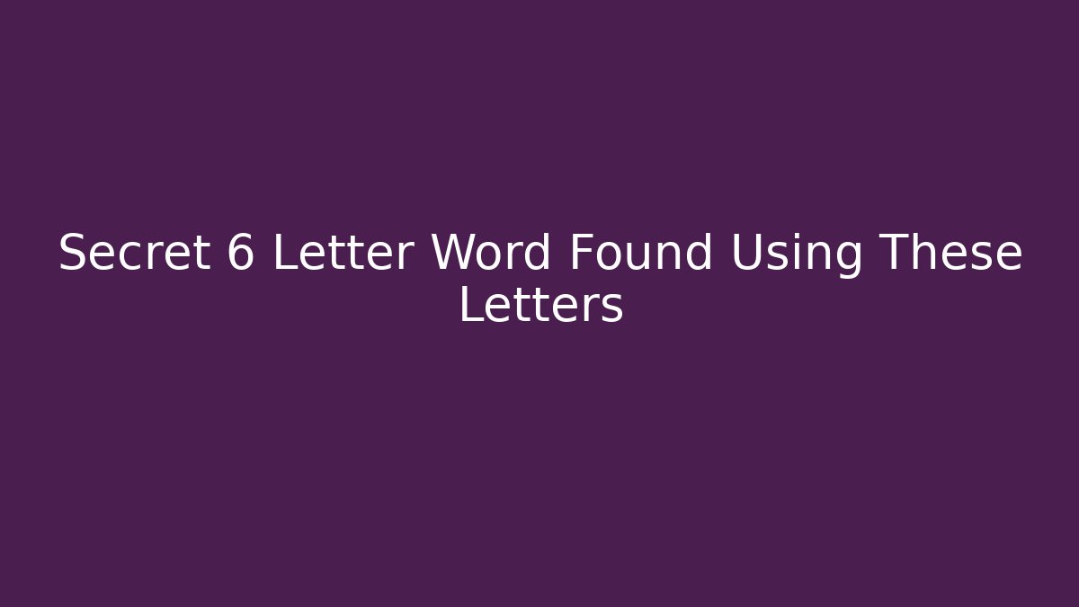 Secret 6 Letter Word Found Using These Letters