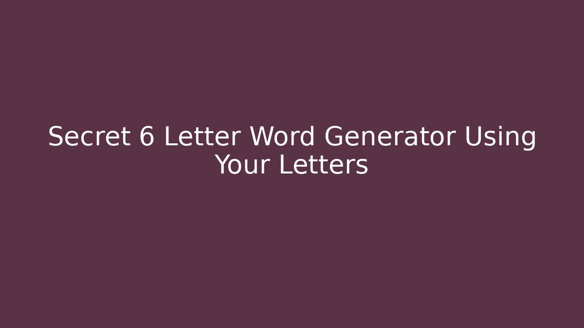 Secret 6 Letter Word Generator Using Your Letters