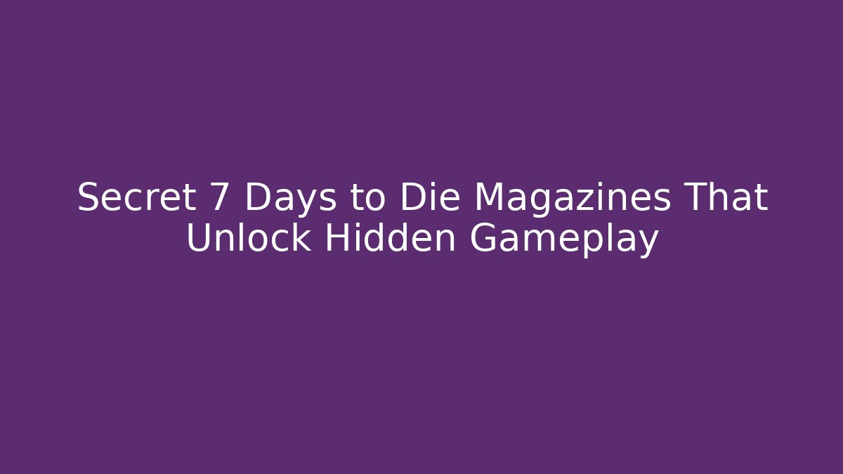 Secret 7 Days to Die Magazines That Unlock Hidden Gameplay