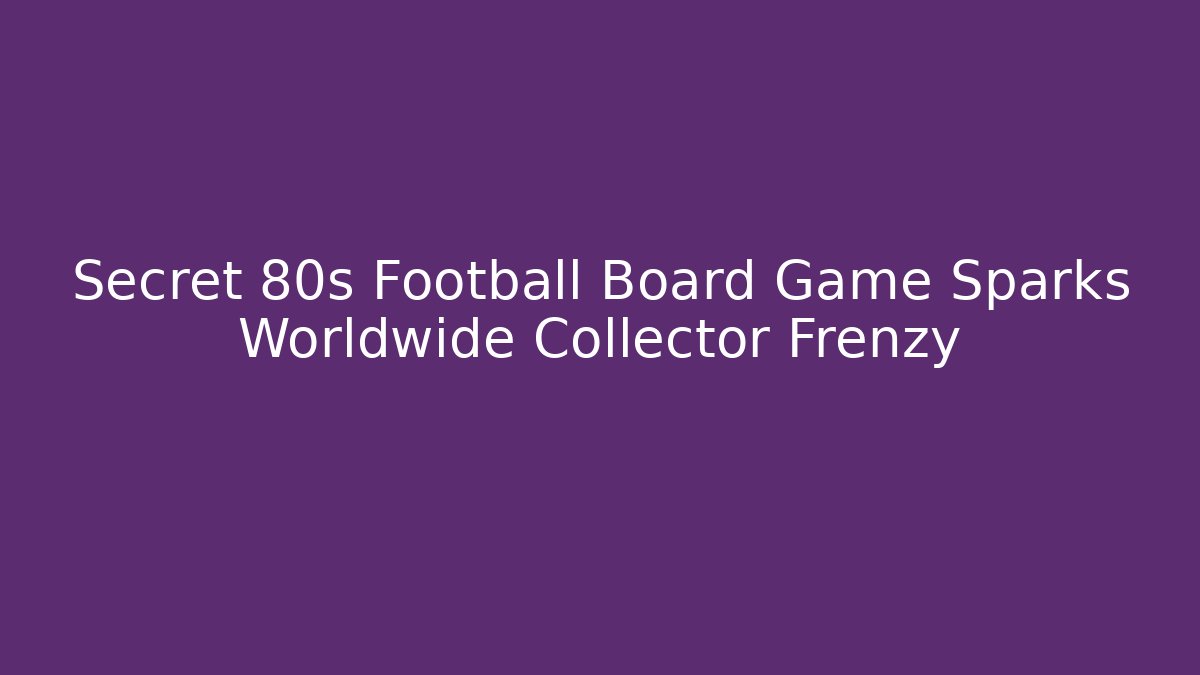 Secret 80s Football Board Game Sparks Worldwide Collector Frenzy
