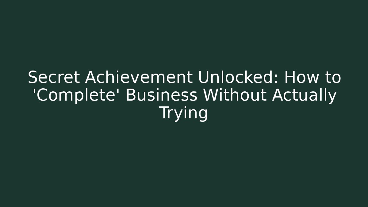 Secret Achievement Unlocked: How to 'Complete' Business Without Actually Trying