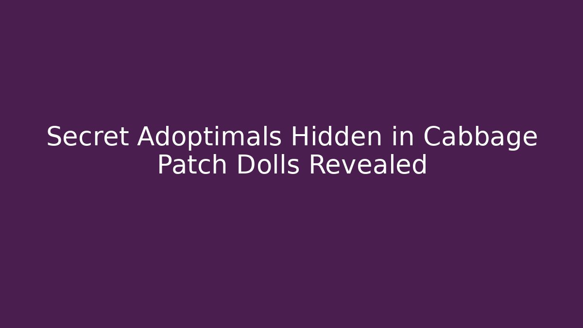 Secret Adoptimals Hidden in Cabbage Patch Dolls Revealed - Critter Realm