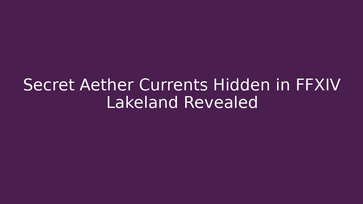 Secret Aether Currents Hidden in FFXIV Lakeland Revealed