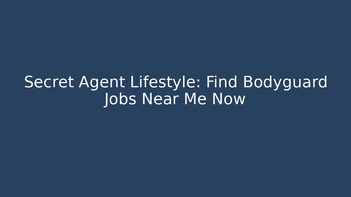Secret Agent Lifestyle: Find Bodyguard Jobs Near Me Now