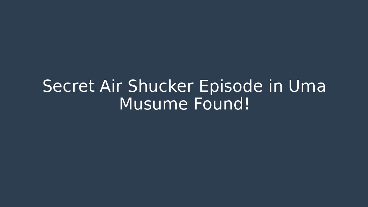 Secret Air Shucker Episode in Uma Musume Found!