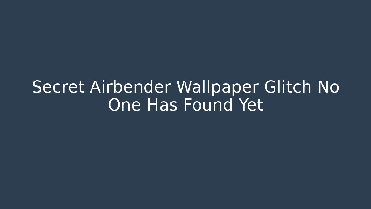 Secret Airbender Wallpaper Glitch No One Has Found Yet