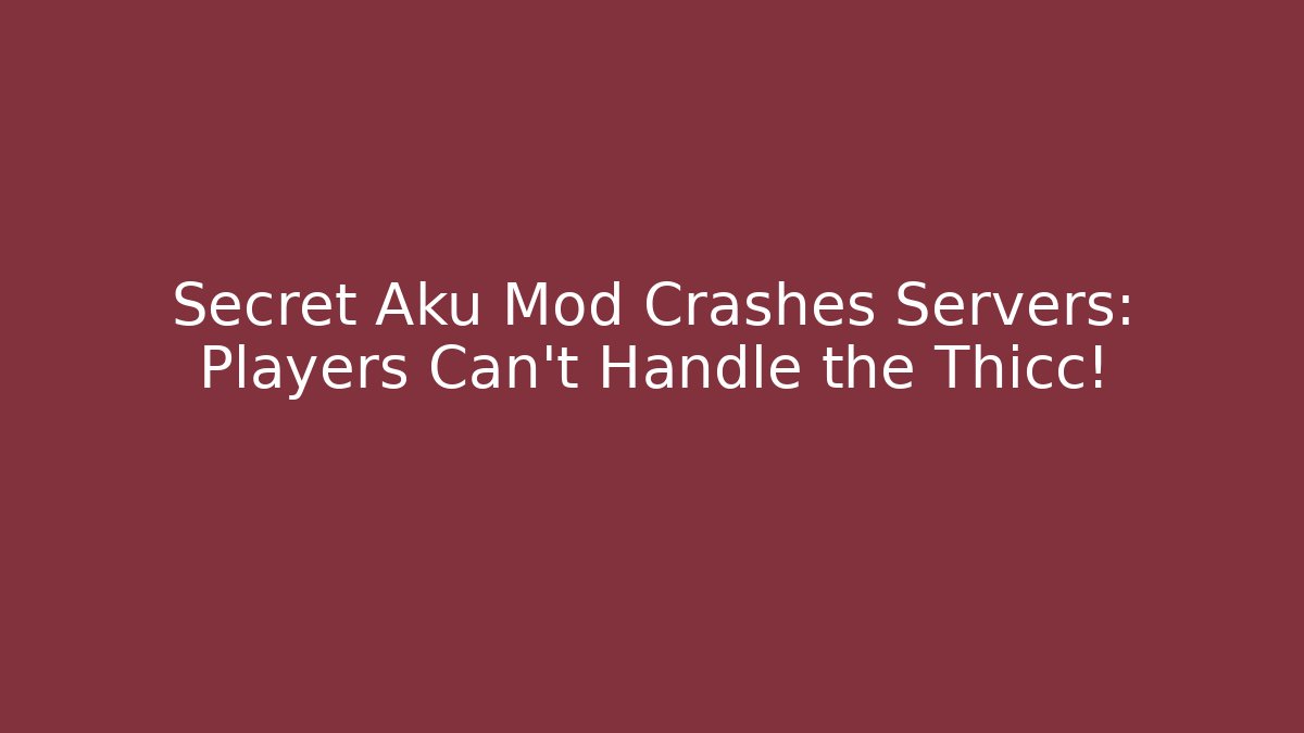 Secret Aku Mod Crashes Servers: Players Can't Handle the Thicc!