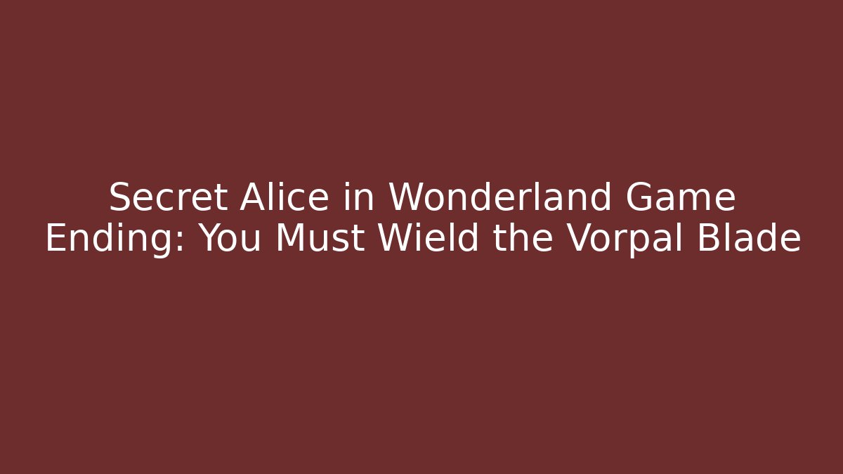 Secret Alice in Wonderland Game Ending: You Must Wield the Vorpal Blade