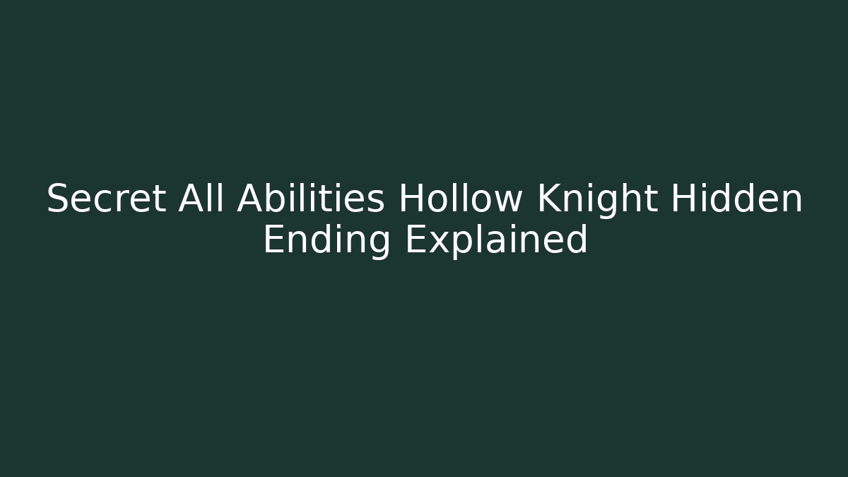 Secret All Abilities Hollow Knight Hidden Ending Explained