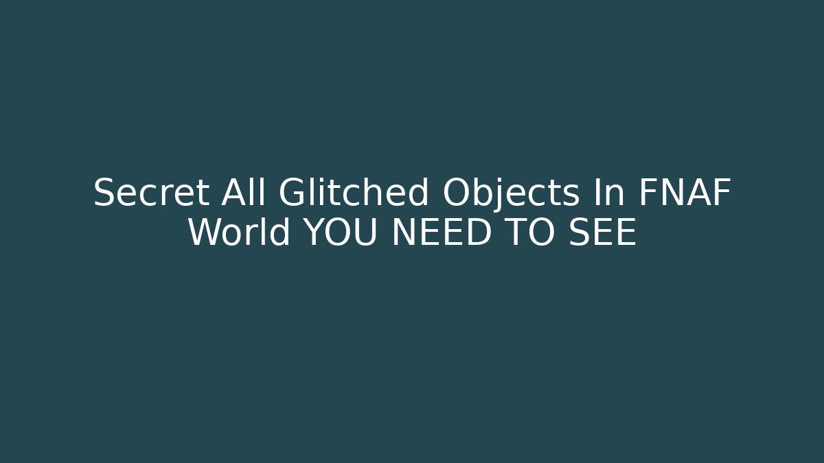 Secret All Glitched Objects In FNAF World YOU NEED TO SEE