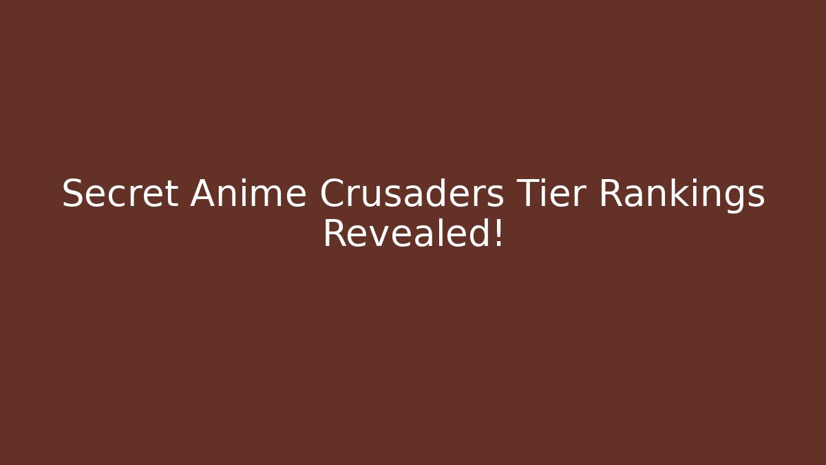 Secret Anime Crusaders Tier Rankings Revealed!