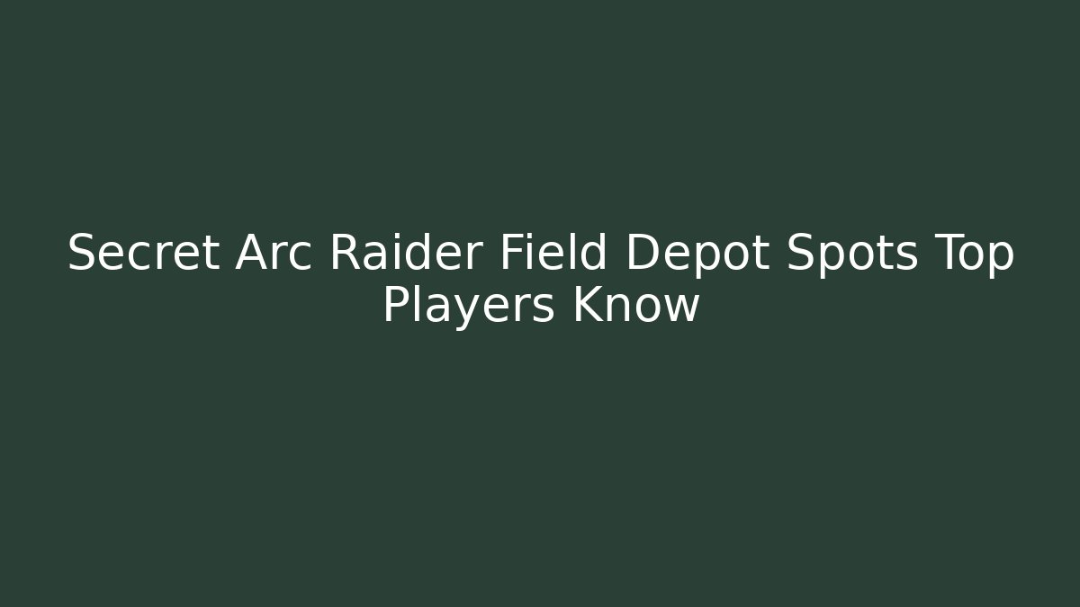 Secret Arc Raider Field Depot Spots Top Players Know