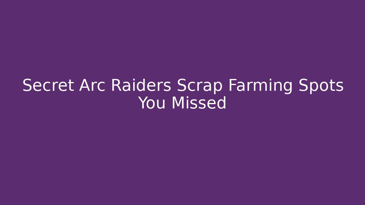 Secret Arc Raiders Scrap Farming Spots You Missed